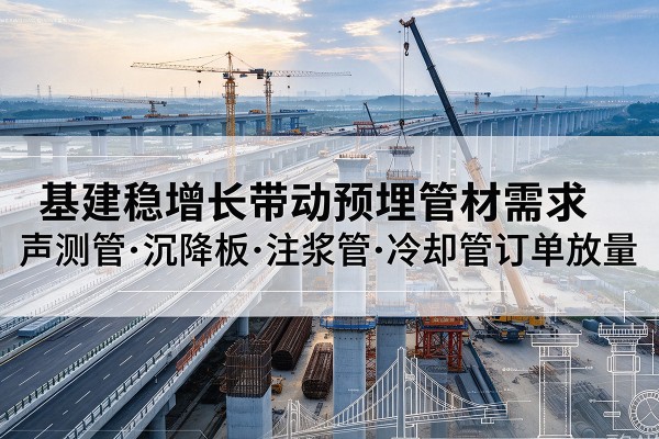 金阳基建稳增长带动预埋监测管材需求，声测管、沉降板、注浆管订单持续放量