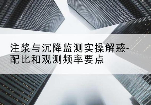 金阳水泥浆配比不当会不会造成注浆管堵管？-注浆与沉降监测实操解惑-配比和观测频率要点